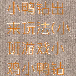 游戏小鸡小鸭钻出来玩法(小班游戏小鸡小鸭钻出来)