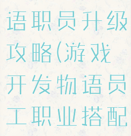 游戏开发物语职员升级攻略(游戏开发物语员工职业搭配)