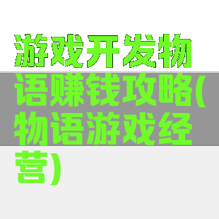 游戏开发物语赚钱攻略(物语游戏经营)