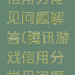 腾讯游戏信用分常见问题解答(腾讯游戏信用分常见问题解答在哪)