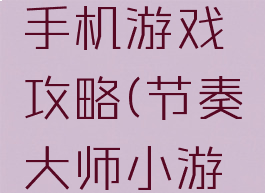 节奏大师手机游戏攻略(节奏大师小游戏)