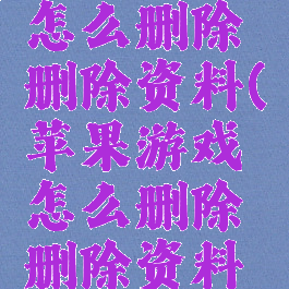 苹果游戏怎么删除删除资料(苹果游戏怎么删除删除资料的记录)