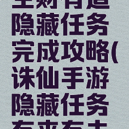 诛仙手游生财有道隐藏任务完成攻略(诛仙手游隐藏任务有来有去怎么做)