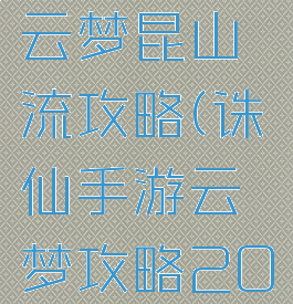 诛仙手游云梦昆山流攻略(诛仙手游云梦攻略2020)