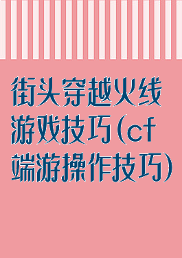 街头穿越火线游戏技巧(cf端游操作技巧)