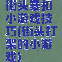 街头暴扣小游戏技巧(街头打架的小游戏)