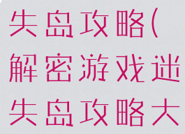 解密游戏迷失岛攻略(解密游戏迷失岛攻略大全)