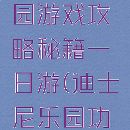 迪士尼乐园游戏攻略秘籍一日游(迪士尼乐园功略)