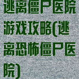 逃离僵尸医院游戏攻略(逃离恐怖僵尸医院)