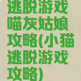 逃脱游戏喵灰姑娘攻略(小猫逃脱游戏攻略)