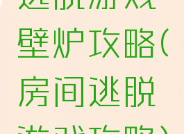 逃脱游戏壁炉攻略(房间逃脱游戏攻略)