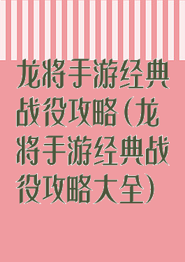 龙将手游经典战役攻略(龙将手游经典战役攻略大全)