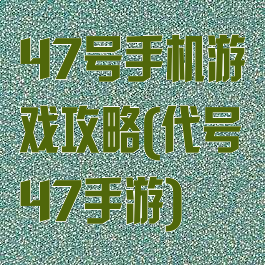 47号手机游戏攻略(代号47手游)