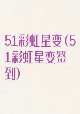 51彩虹星变(51彩虹星变签到)