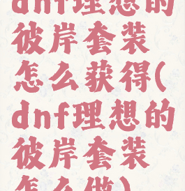 dnf理想的彼岸套装怎么获得(dnf理想的彼岸套装怎么做)