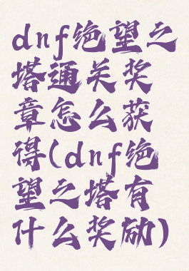 dnf绝望之塔通关奖章怎么获得(dnf绝望之塔有什么奖励)