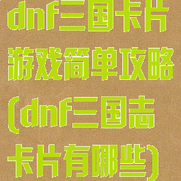 dnf三国卡片游戏简单攻略(dnf三国志卡片有哪些)