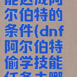 dnf偷学技能达成阿尔伯特的条件(dnf阿尔伯特偷学技能任务去哪个决斗场)