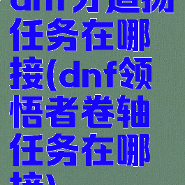 dnf分道扬镳任务在哪接(dnf领悟者卷轴任务在哪接)