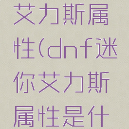 dnf迷你艾力斯属性(dnf迷你艾力斯属性是什么)