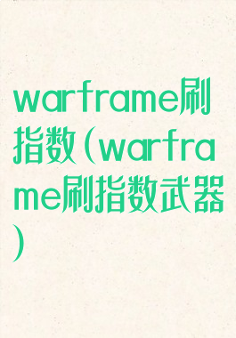 warframe刷指数(warframe刷指数武器)