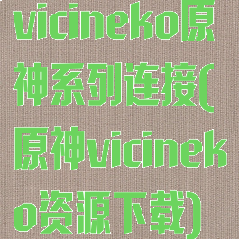 vicineko原神系列连接(原神vicineko资源下载)