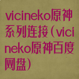 vicineko原神系列连接(vicineko原神百度网盘)