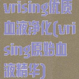 vrising优质血液净化(vrising原始血液精华)